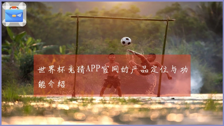 世界杯竞猜APP官网的产品定位与功能介绍