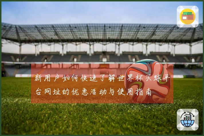 新用户如何快速了解世界杯买球平台网址的优惠活动与使用指南