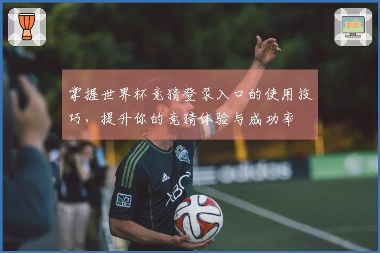 掌握世界杯竞猜登录入口的使用技巧，提升你的竞猜体验与成功率