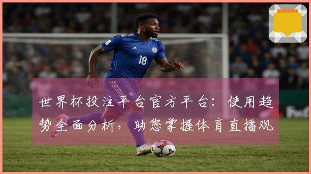 世界杯投注平台官方平台：使用趋势全面分析，助您掌握体育直播观赛新体验