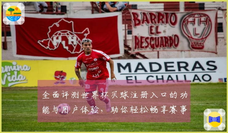 全面评测世界杯买球注册入口的功能与用户体验，助你轻松畅享赛事精彩