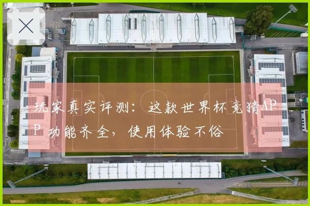 玩家真实评测：这款世界杯竞猜APP 功能齐全，使用体验不俗