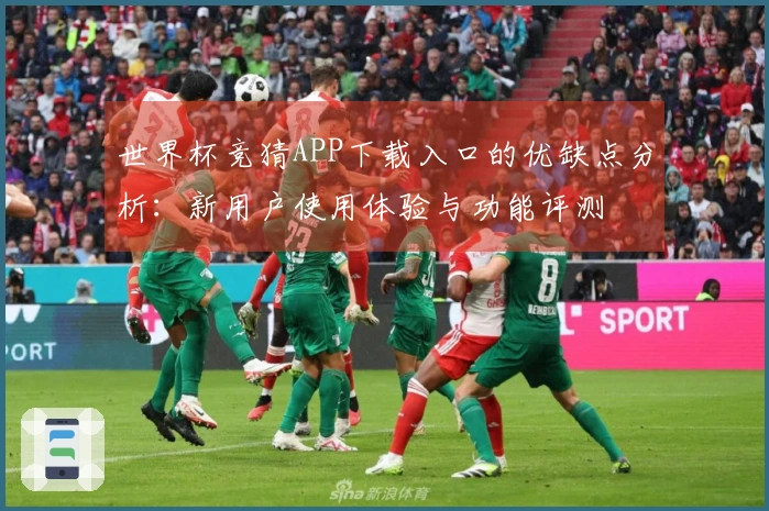 世界杯竞猜APP下载入口的优缺点分析：新用户使用体验与功能评测