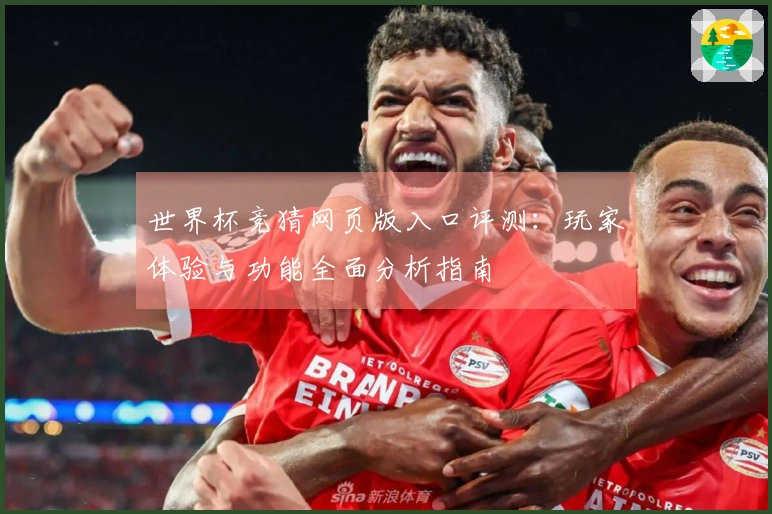 世界杯竞猜网页版入口评测：玩家体验与功能全面分析指南