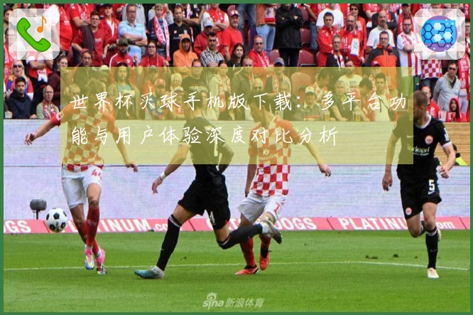 世界杯买球手机版下载：多平台功能与用户体验深度对比分析