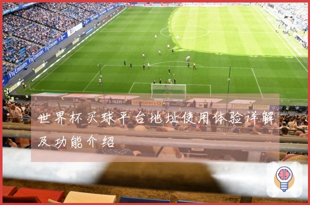 世界杯买球平台地址使用体验详解及功能介绍