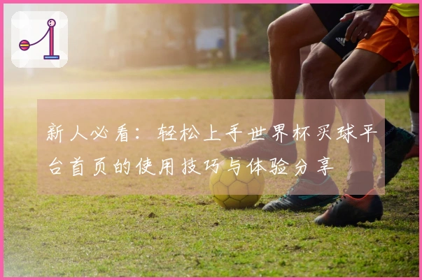 新人必看：轻松上手世界杯买球平台首页的使用技巧与体验分享