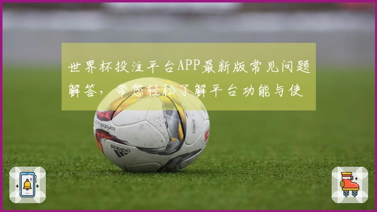 世界杯投注平台APP最新版常见问题解答，带您轻松了解平台功能与使用指南