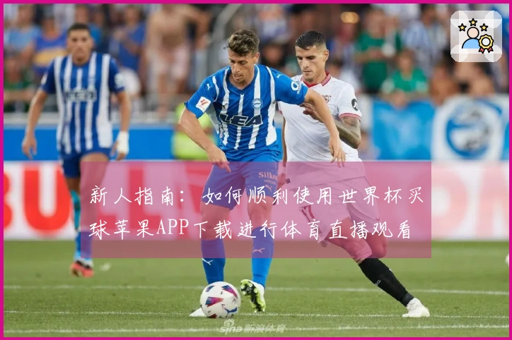 新人指南：如何顺利使用世界杯买球苹果APP下载进行体育直播观看