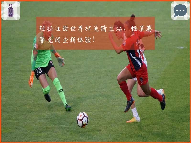轻松注册世界杯竞猜主站，畅享赛事竞猜全新体验！