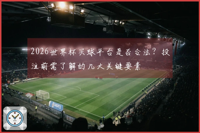 2026世界杯买球平台是否合法？投注前需了解的几大关键要素