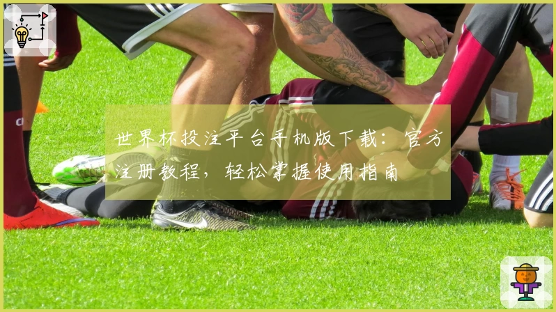 世界杯投注平台手机版下载：官方注册教程，轻松掌握使用指南
