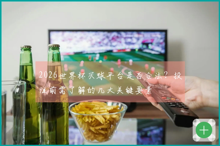 2026世界杯买球平台是否合法？投注前需了解的几大关键要素