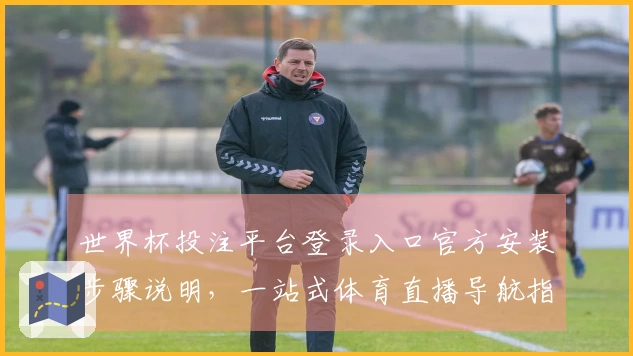 世界杯投注平台登录入口官方安装步骤说明,一站式体育直播导航指南