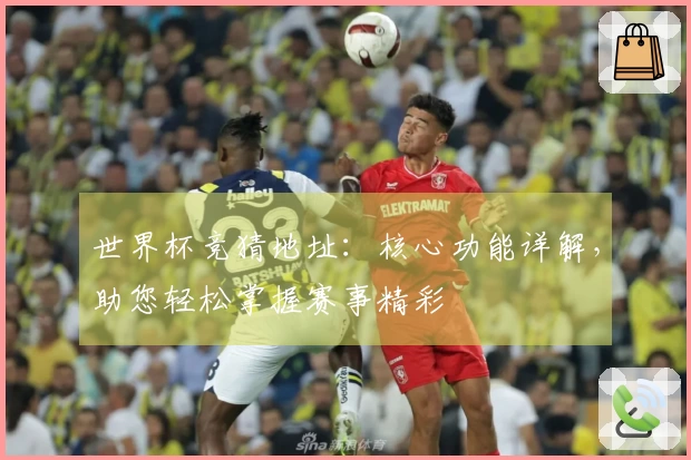 世界杯竞猜地址：核心功能详解，助您轻松掌握赛事精彩